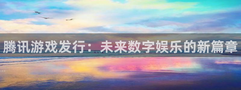广州非凡游戏官网足球俱乐部：腾讯游戏发行：未来数字娱乐的新篇章