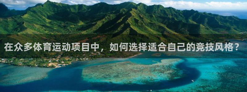 皇冠277体育：在众多体育运动项目中，如何选择适合自己的竞技风格？