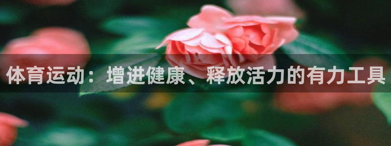 皇冠277体育：体育运动：增进健康、释放活力的有力工具