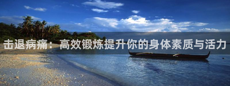 77体育：击退病痛：高效锻炼提升你的身体素质与活力